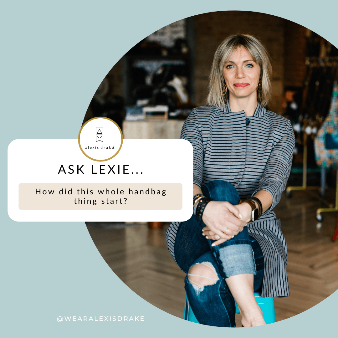 Ask Lexie : How did this whole handbag thing start? - Alexis Drake